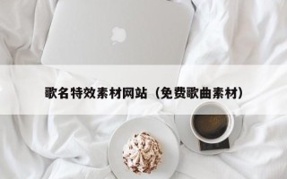 巴音郭楞歌名特效素材网站（免费歌曲素材）